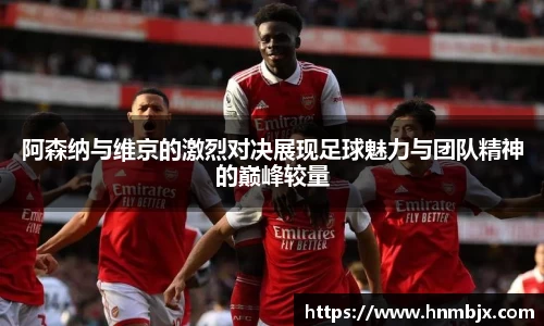 阿森纳与维京的激烈对决展现足球魅力与团队精神的巅峰较量