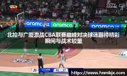 北控与广厦激战CBA联赛巅峰对决球迷期待精彩瞬间与战术较量