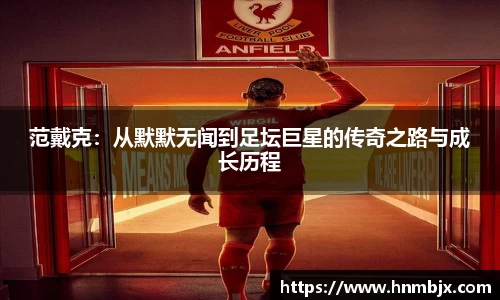 范戴克：从默默无闻到足坛巨星的传奇之路与成长历程