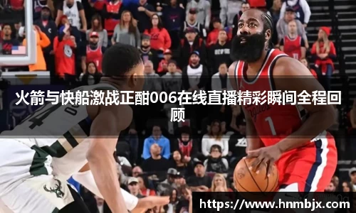火箭与快船激战正酣006在线直播精彩瞬间全程回顾