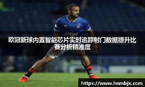 欧冠新球内置智能芯片实时追踪射门数据提升比赛分析精准度
