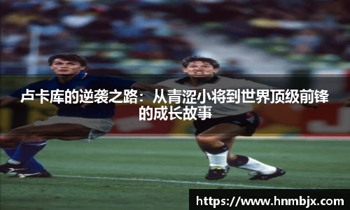 卢卡库的逆袭之路：从青涩小将到世界顶级前锋的成长故事