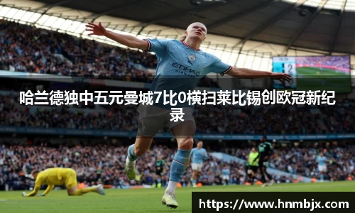 哈兰德独中五元曼城7比0横扫莱比锡创欧冠新纪录