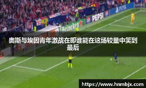 奥斯与埃因青年激战在即谁能在这场较量中笑到最后