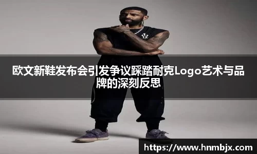 欧文新鞋发布会引发争议踩踏耐克Logo艺术与品牌的深刻反思