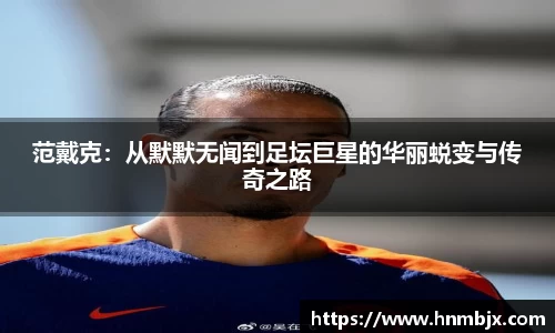 范戴克：从默默无闻到足坛巨星的华丽蜕变与传奇之路