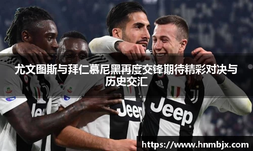 尤文图斯与拜仁慕尼黑再度交锋期待精彩对决与历史交汇