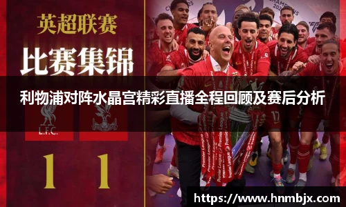 利物浦对阵水晶宫精彩直播全程回顾及赛后分析