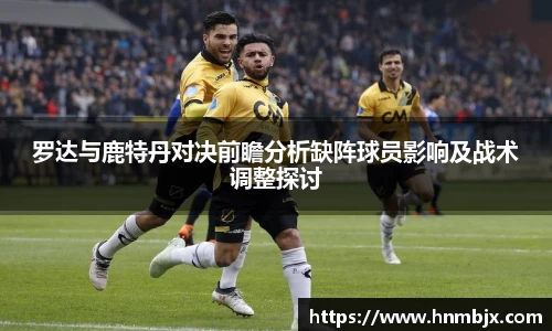 罗达与鹿特丹对决前瞻分析缺阵球员影响及战术调整探讨