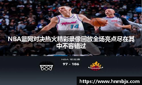 NBA篮网对决热火精彩录像回放全场亮点尽在其中不容错过