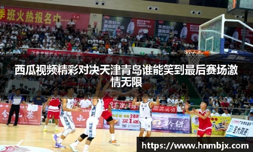 西瓜视频精彩对决天津青岛谁能笑到最后赛场激情无限