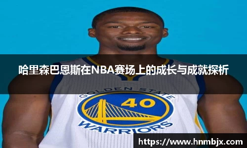 哈里森巴恩斯在NBA赛场上的成长与成就探析