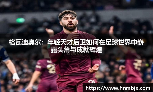 格瓦迪奥尔：年轻天才后卫如何在足球世界中崭露头角与成就辉煌