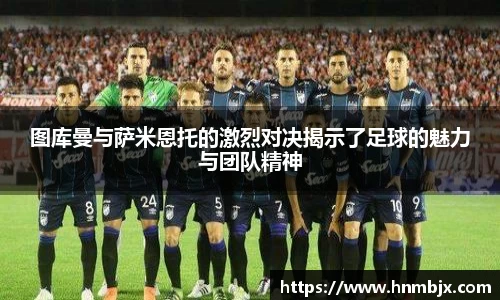 图库曼与萨米恩托的激烈对决揭示了足球的魅力与团队精神