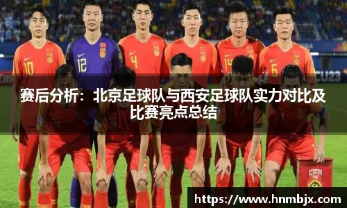 赛后分析:北京足球队与西安足球队实力对比及比赛亮点总结