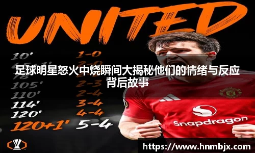 足球明星怒火中烧瞬间大揭秘他们的情绪与反应背后故事