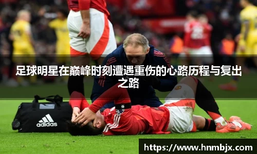 足球明星在巅峰时刻遭遇重伤的心路历程与复出之路