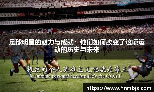 足球明星的魅力与成就：他们如何改变了这项运动的历史与未来