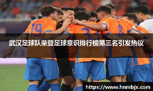 武汉足球队荣登足球意识排行榜第三名引发热议