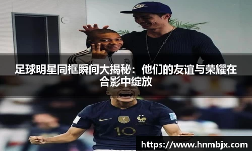 足球明星同框瞬间大揭秘：他们的友谊与荣耀在合影中绽放